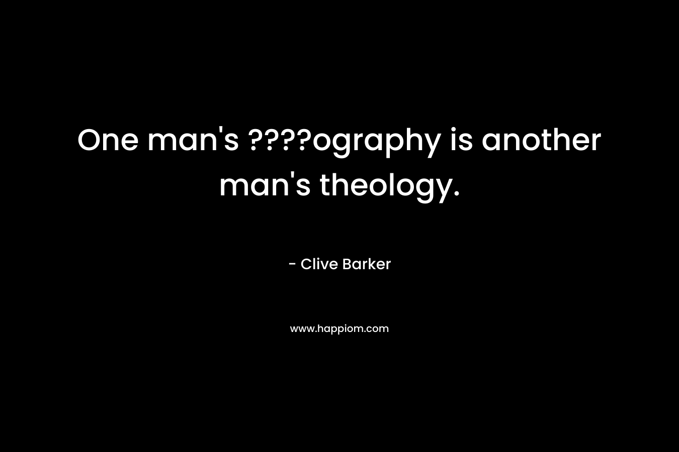 One man’s ????ography is another man’s theology. – Clive Barker