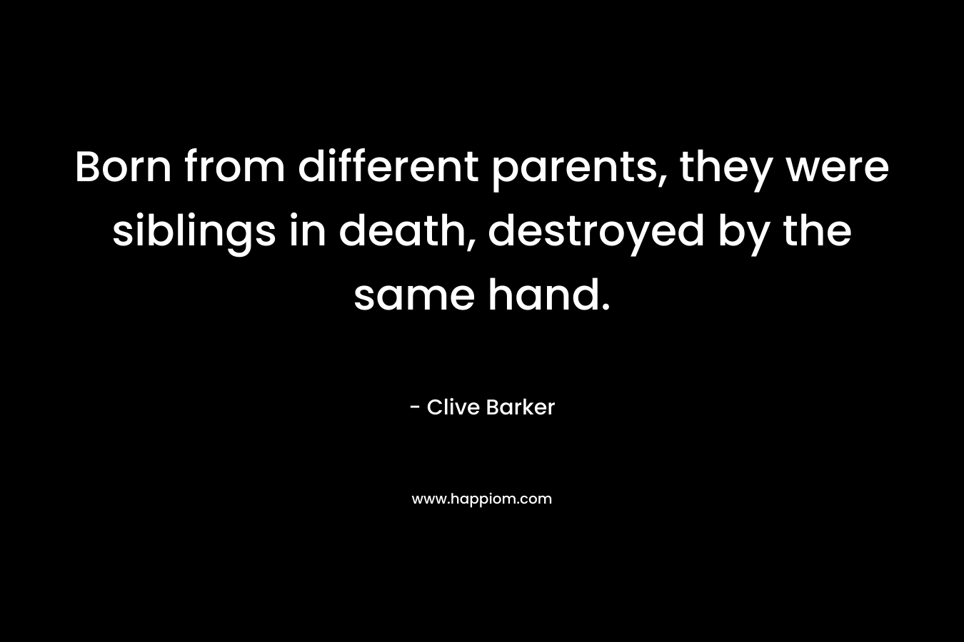 Born from different parents, they were siblings in death, destroyed by the same hand. – Clive Barker