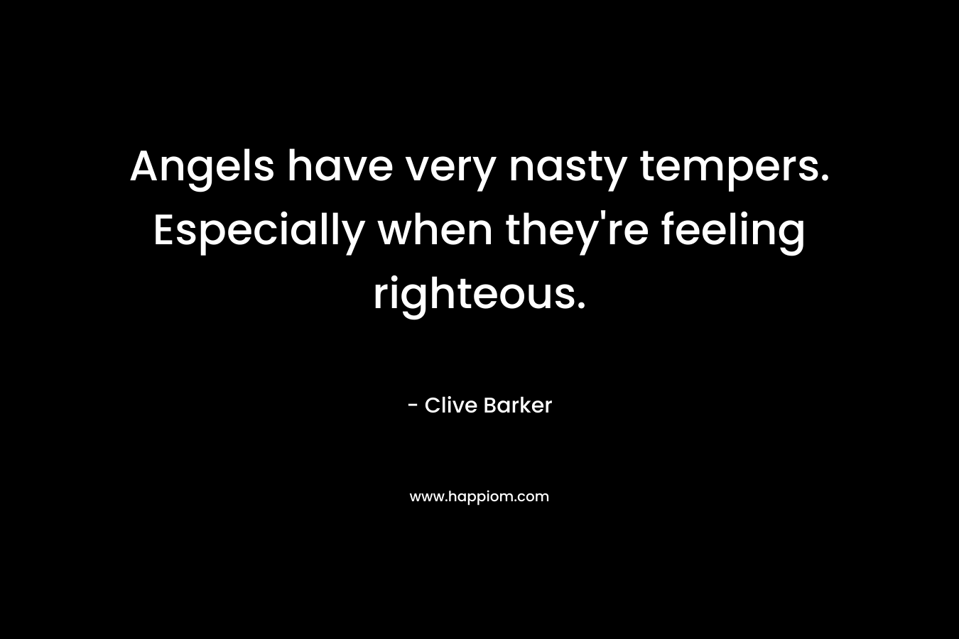 Angels have very nasty tempers. Especially when they’re feeling righteous. – Clive Barker