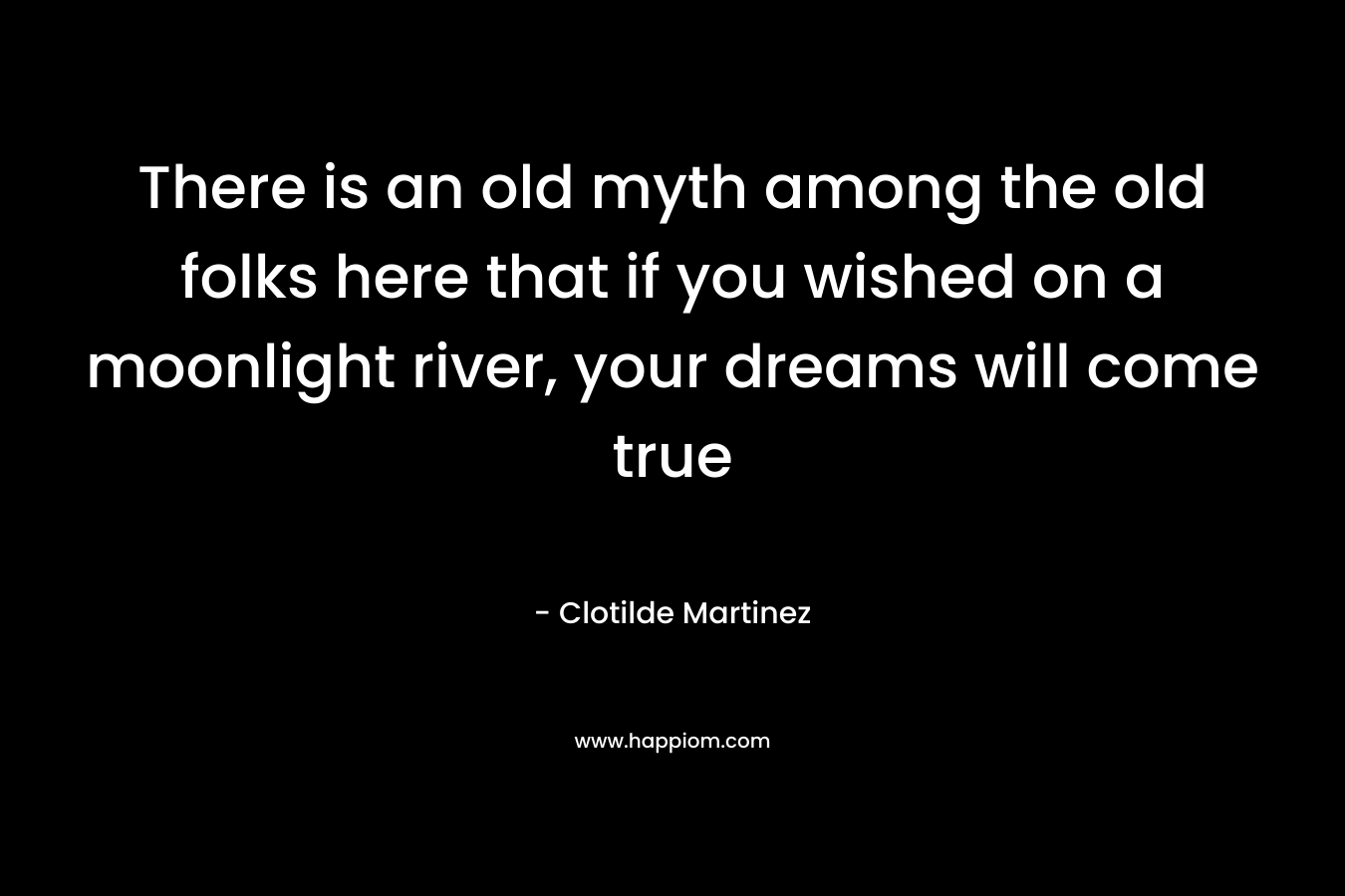 There is an old myth among the old folks here that if you wished on a moonlight river, your dreams will come true