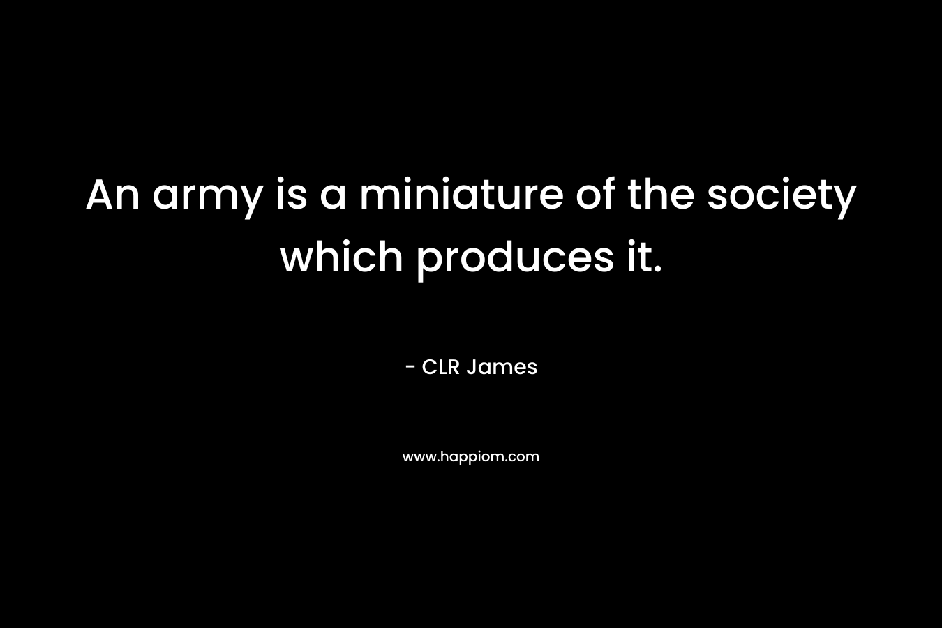 An army is a miniature of the society which produces it.