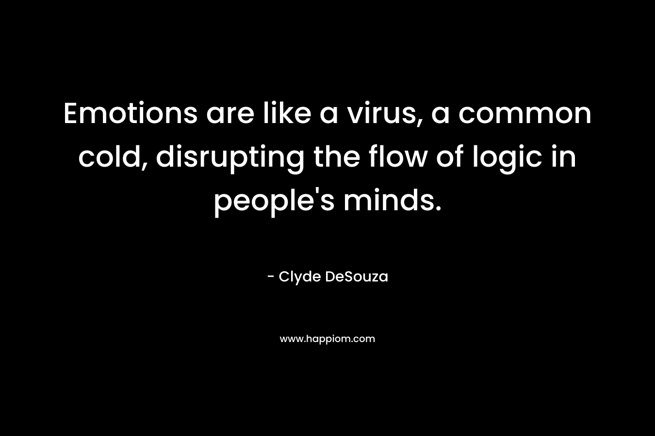 Emotions are like a virus, a common cold, disrupting the flow of logic in people's minds.