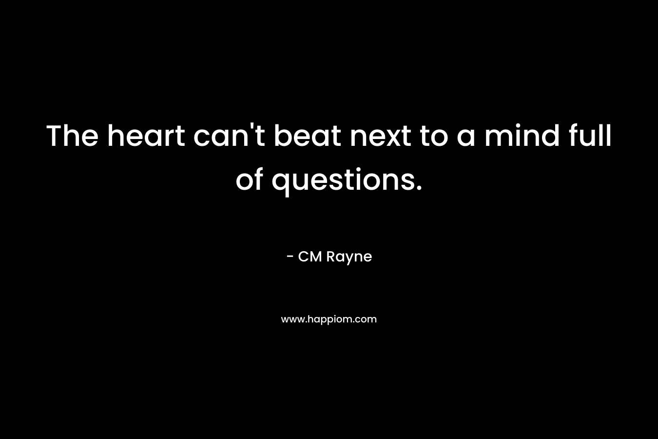 The heart can't beat next to a mind full of questions.