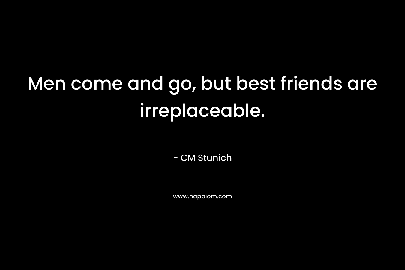 Men come and go, but best friends are irreplaceable.