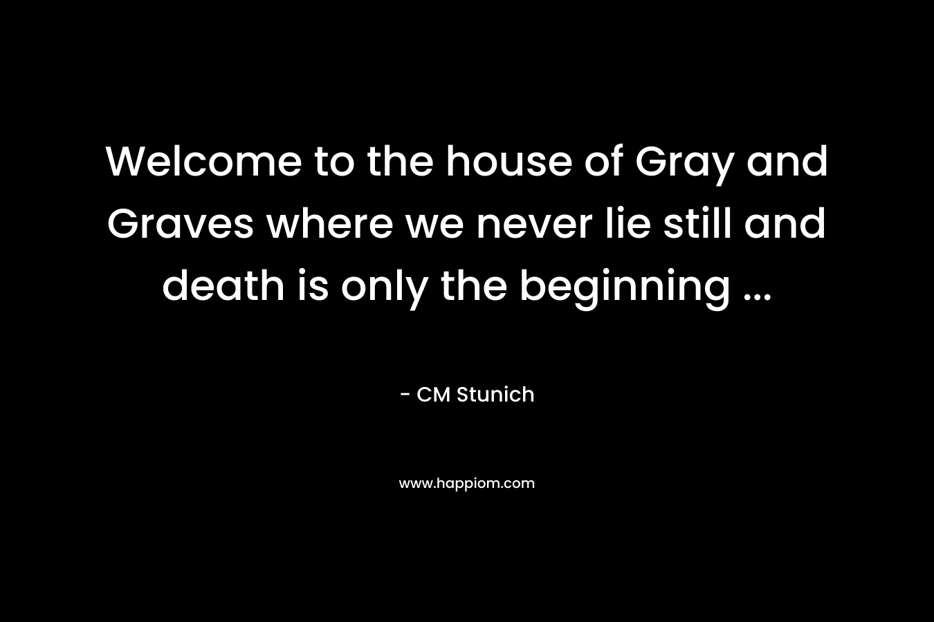 Welcome to the house of Gray and Graves where we never lie still and death is only the beginning … – CM Stunich