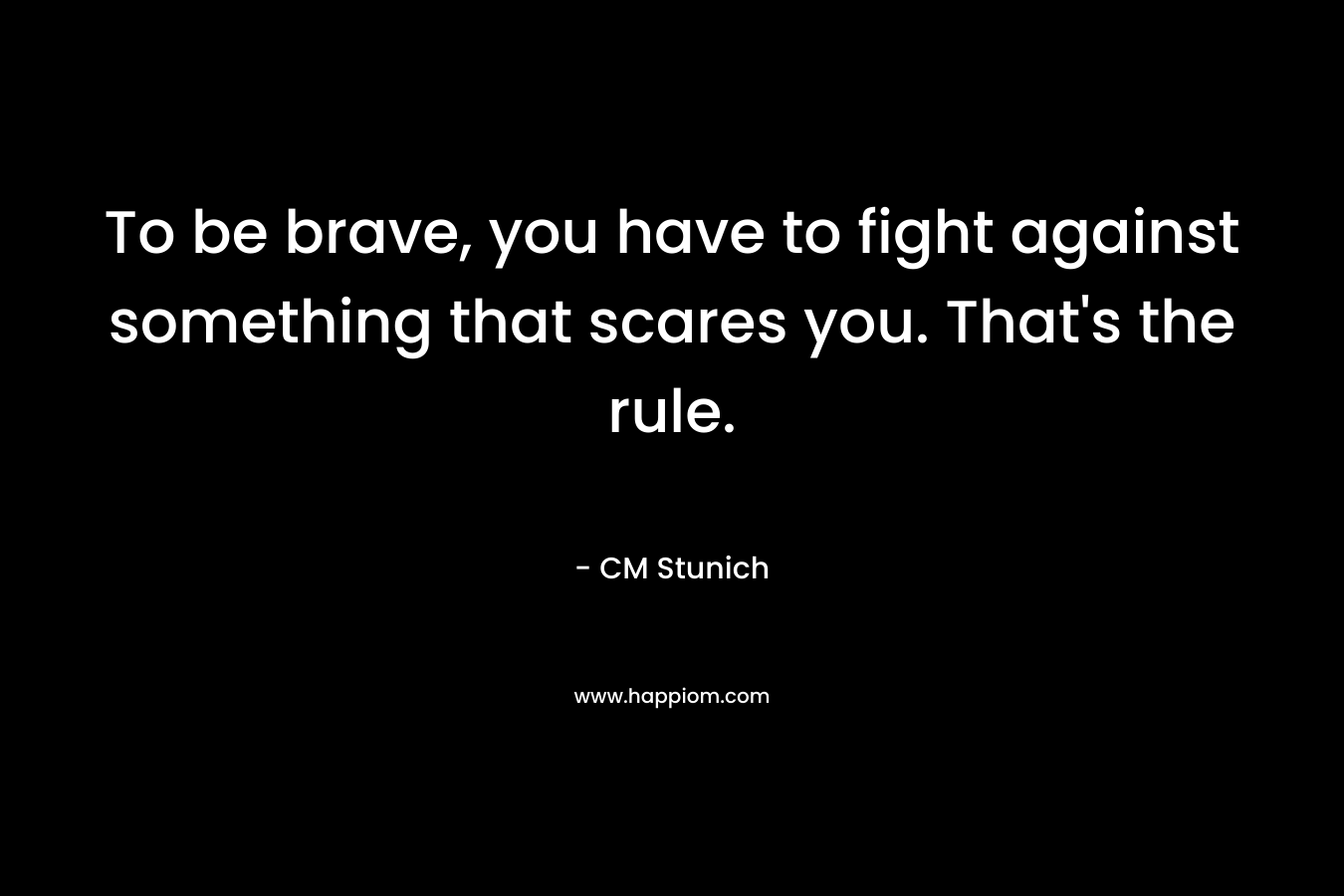 To be brave, you have to fight against something that scares you. That's the rule.