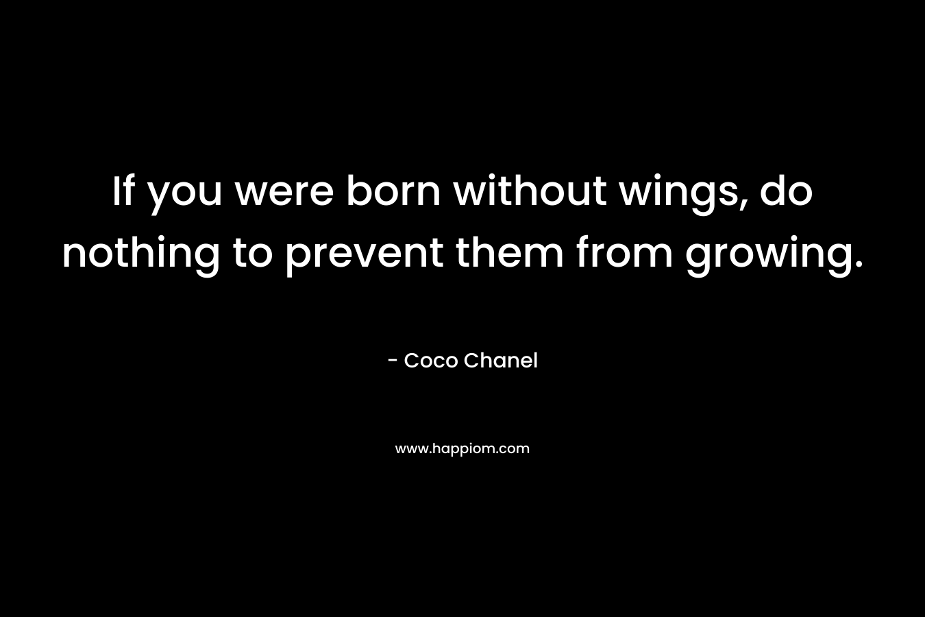 If you were born without wings, do nothing to prevent them from growing. – Coco Chanel