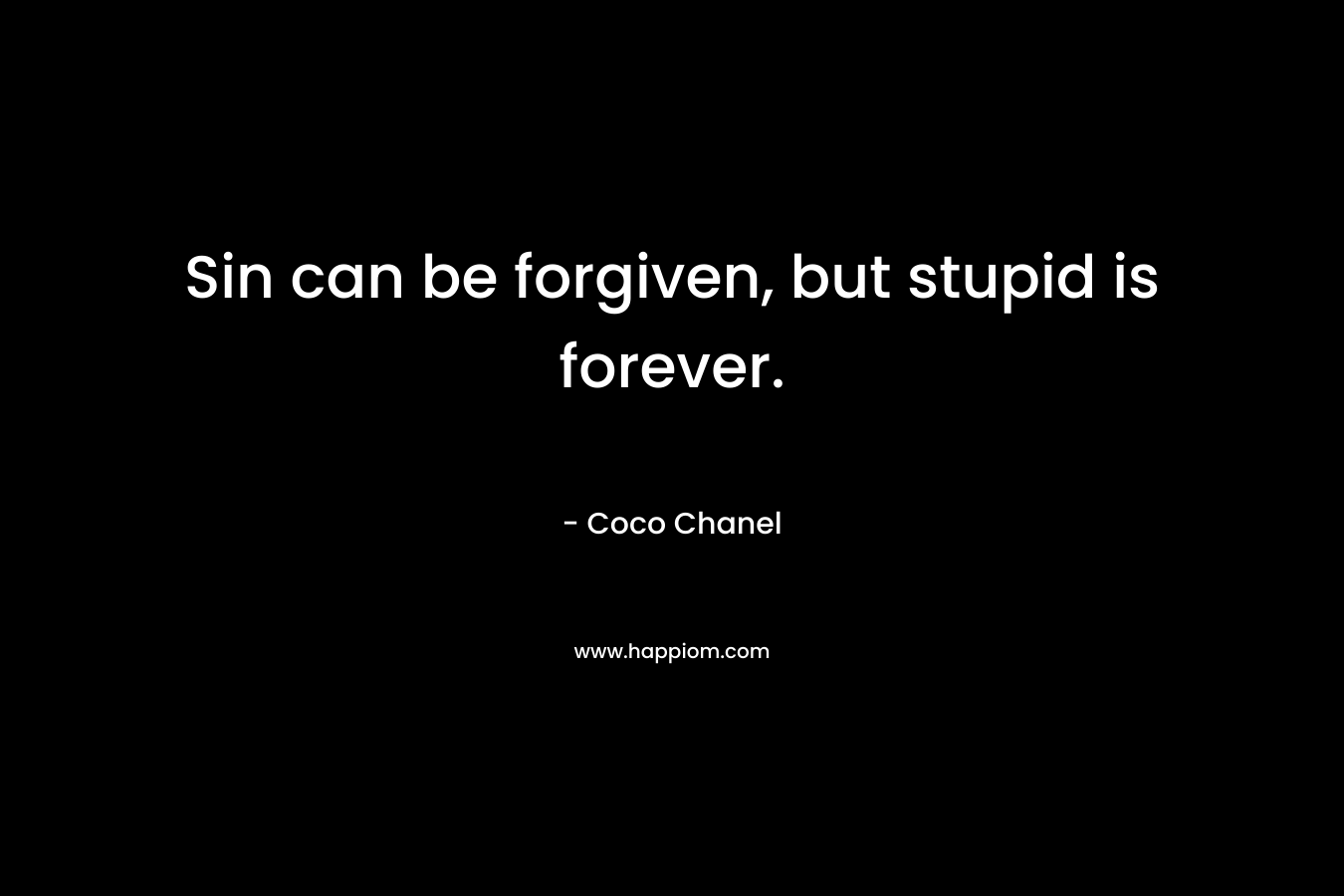 Sin can be forgiven, but stupid is forever.
