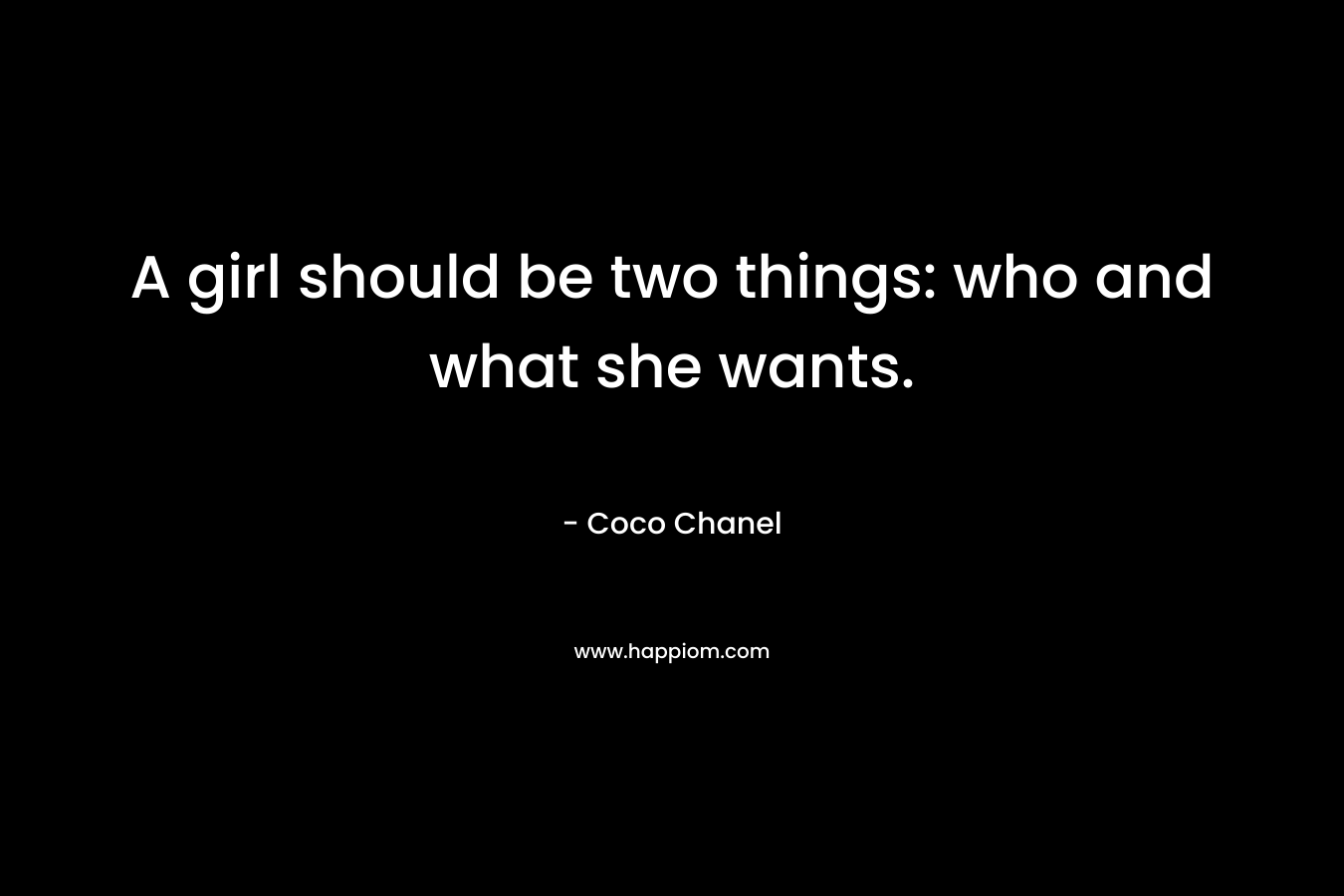 A girl should be two things: who and what she wants.