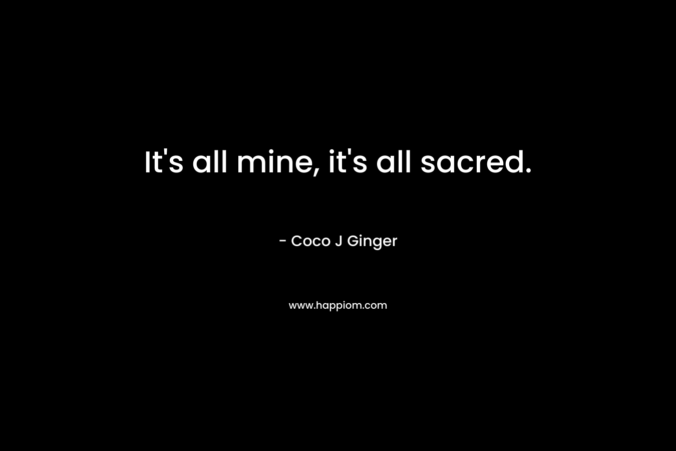 It's all mine, it's all sacred.