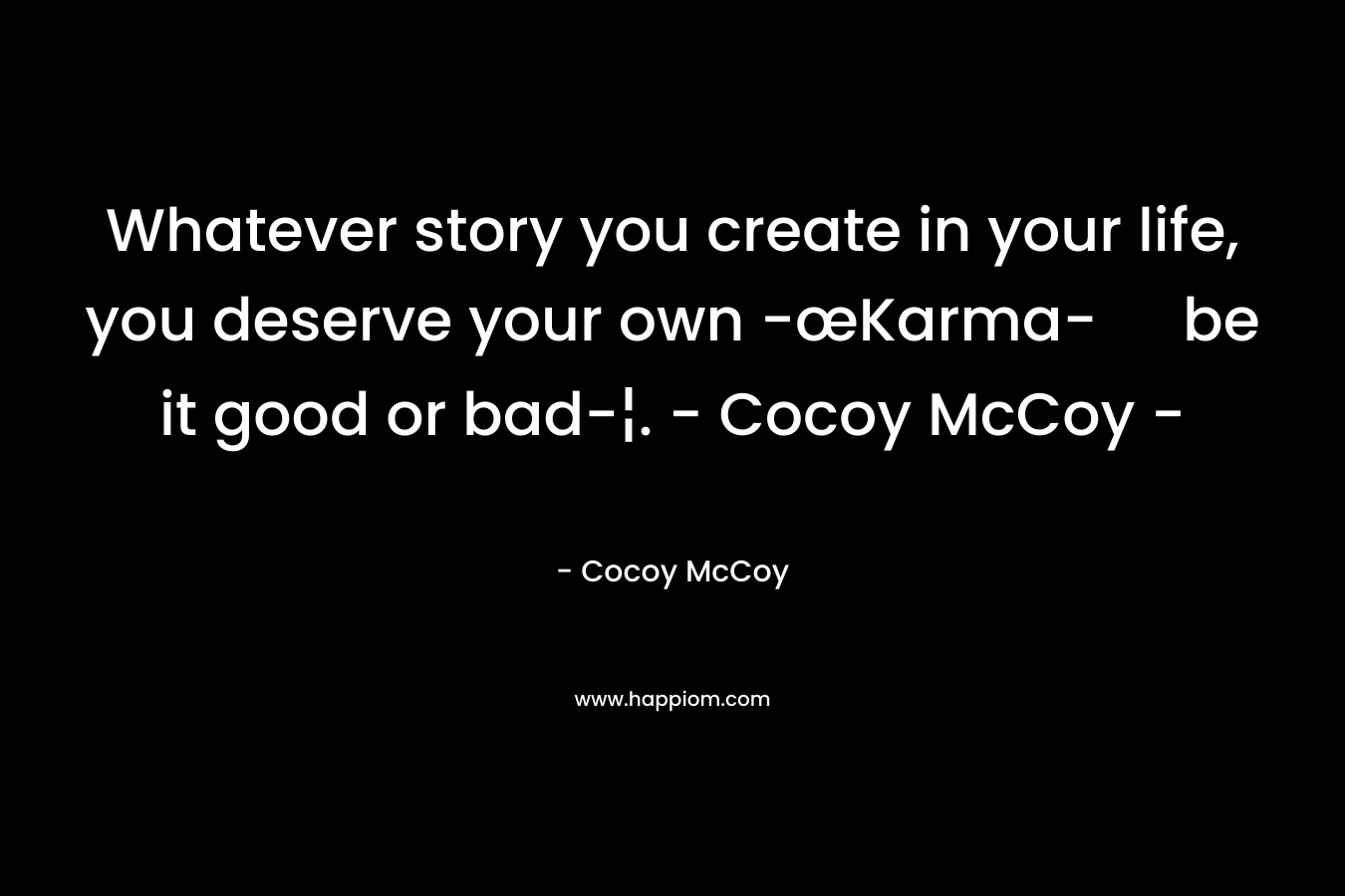 Whatever story you create in your life, you deserve your own -œKarma- be it good or bad-¦. - Cocoy McCoy -