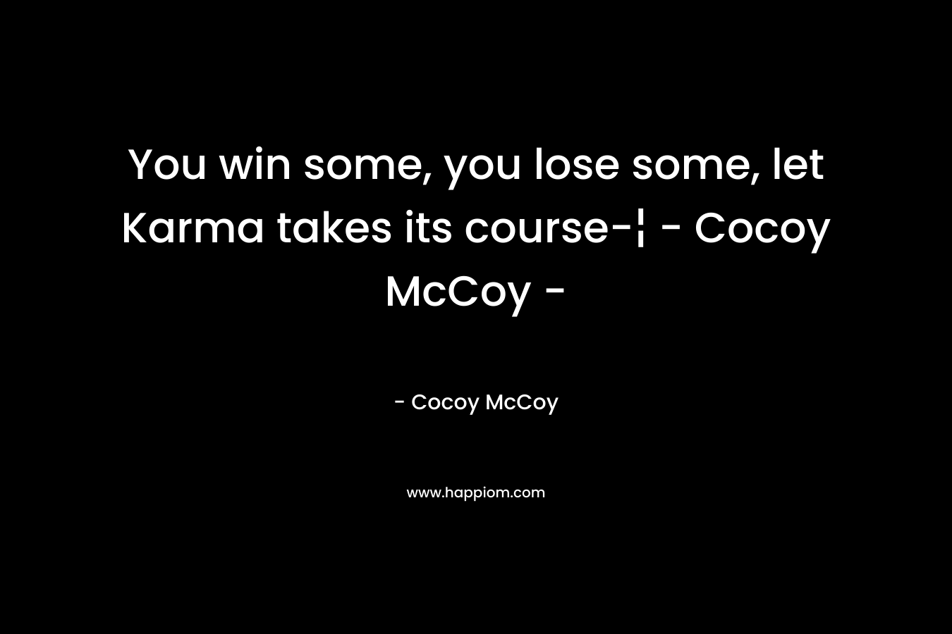 You win some, you lose some, let Karma takes its course-¦ – Cocoy McCoy – – Cocoy McCoy