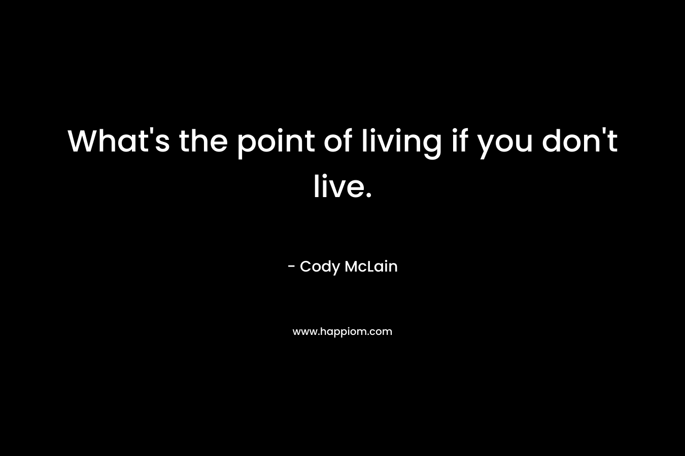 What's the point of living if you don't live.