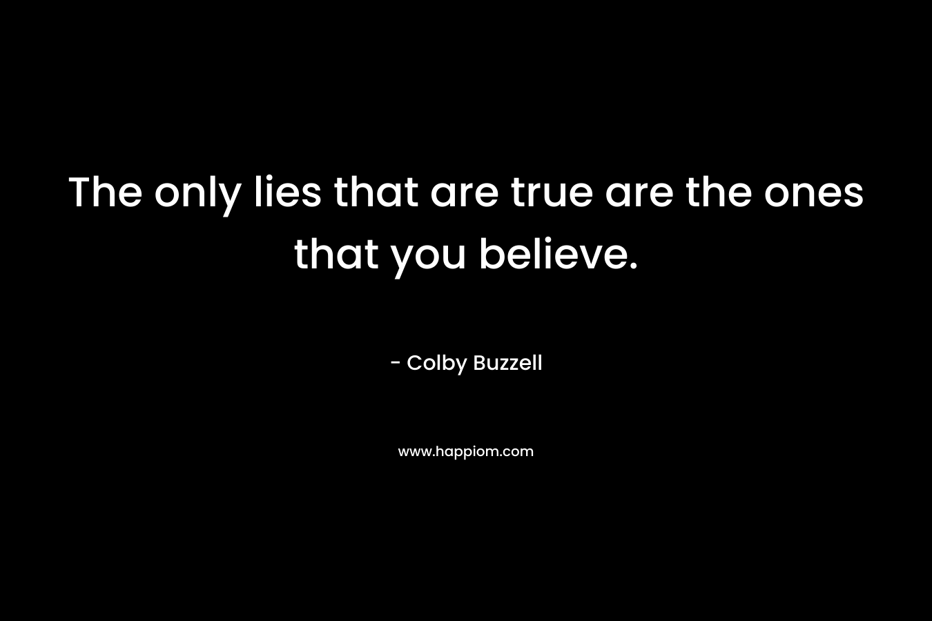 The only lies that are true are the ones that you believe.