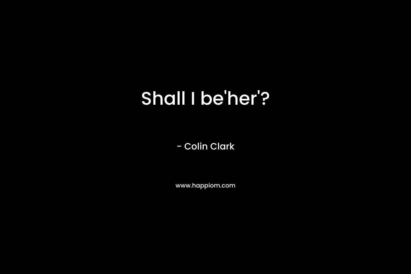 Shall I be'her'?