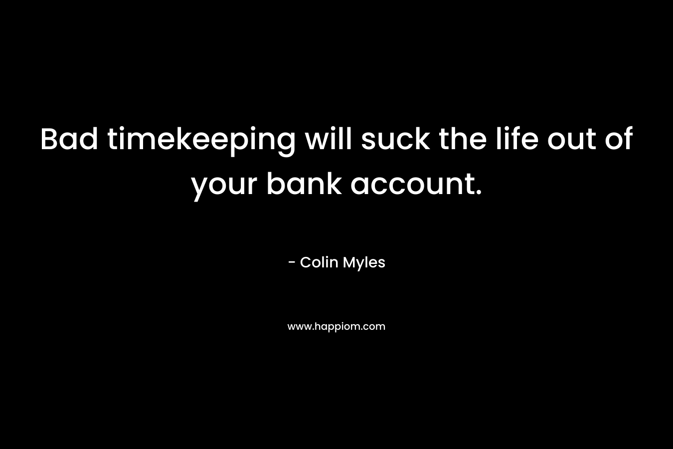 Bad timekeeping will suck the life out of your bank account.