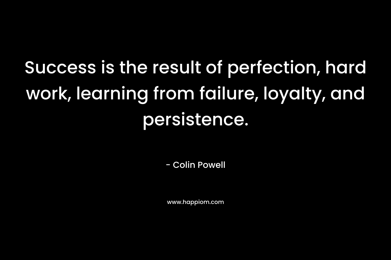 Success is the result of perfection, hard work, learning from failure, loyalty, and persistence. – Colin Powell