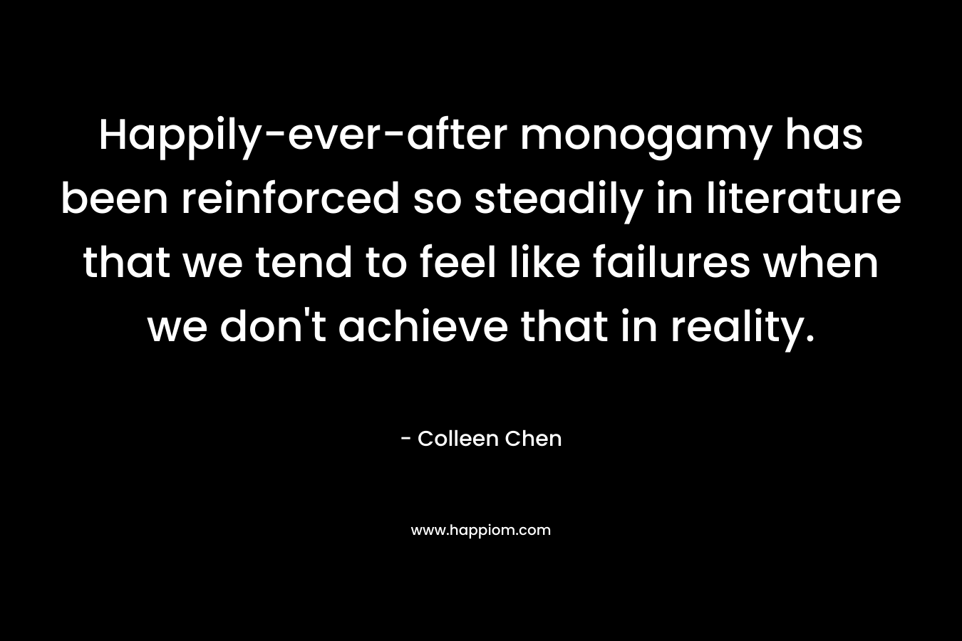 Happily-ever-after monogamy has been reinforced so steadily in literature that we tend to feel like failures when we don't achieve that in reality.