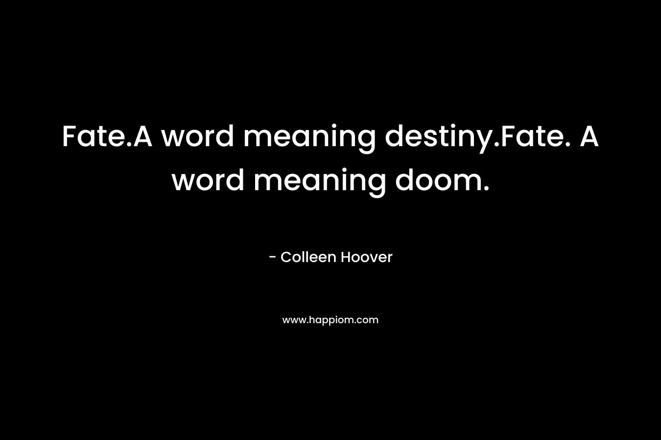 Fate.A word meaning destiny.Fate. A word meaning doom. – Colleen Hoover