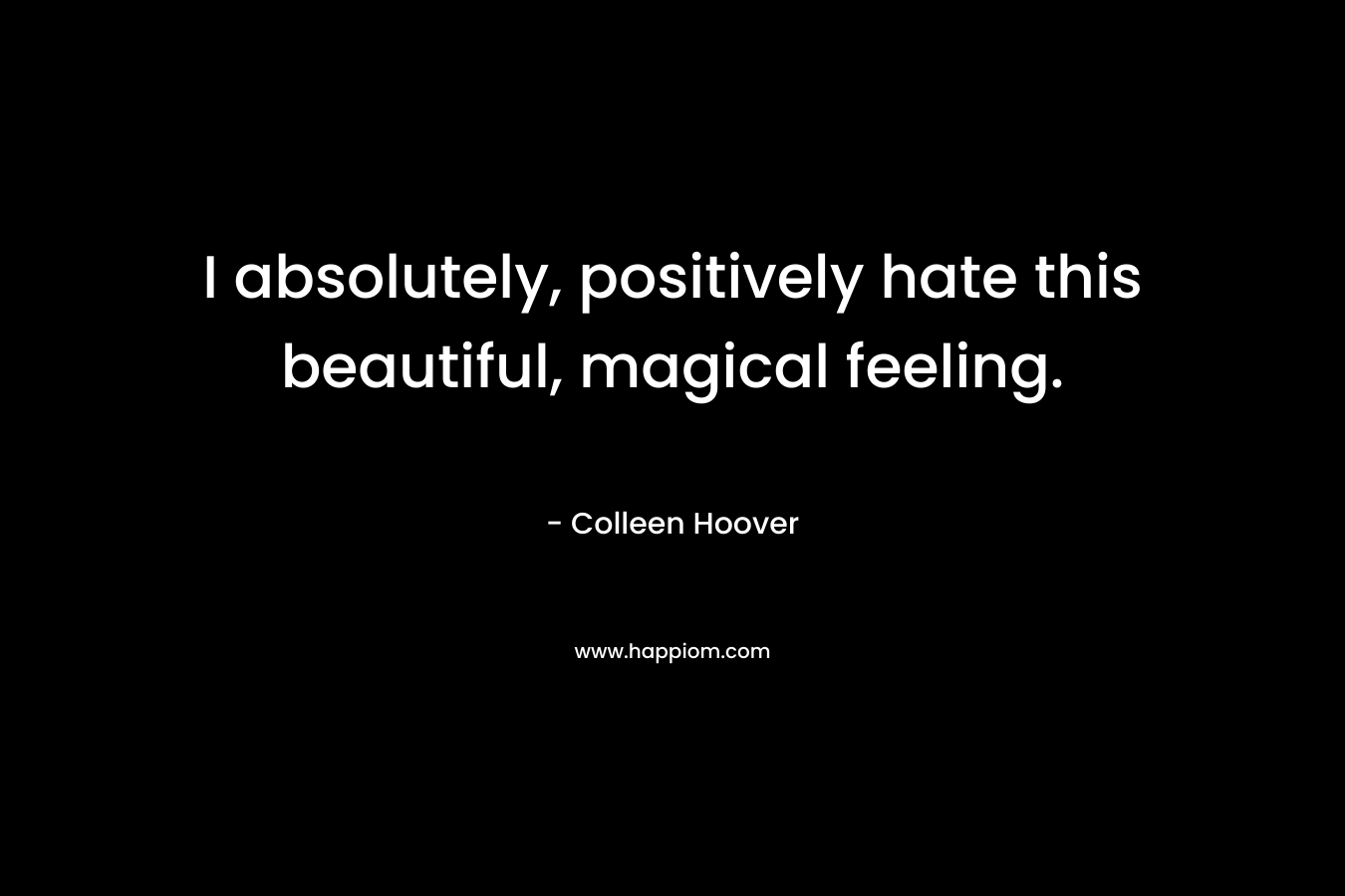 I absolutely, positively hate this beautiful, magical feeling.