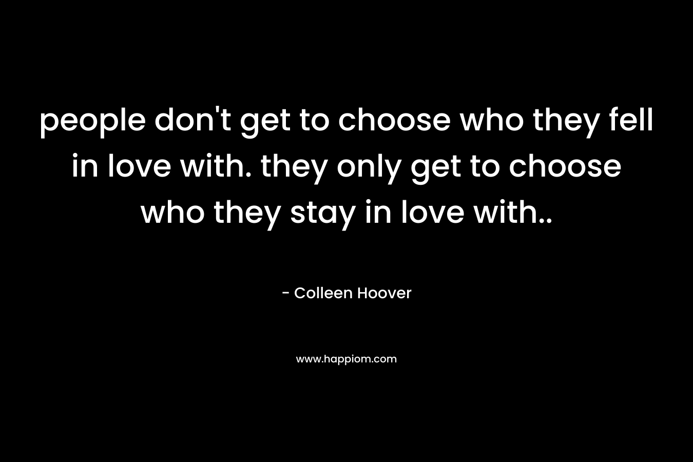 people don't get to choose who they fell in love with. they only get to choose who they stay in love with..