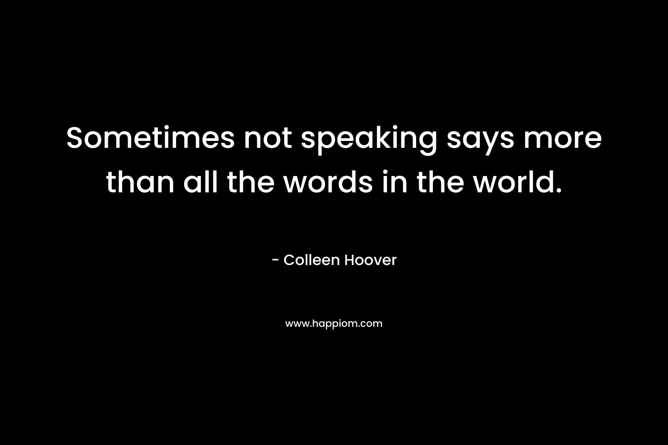 Sometimes not speaking says more than all the words in the world.