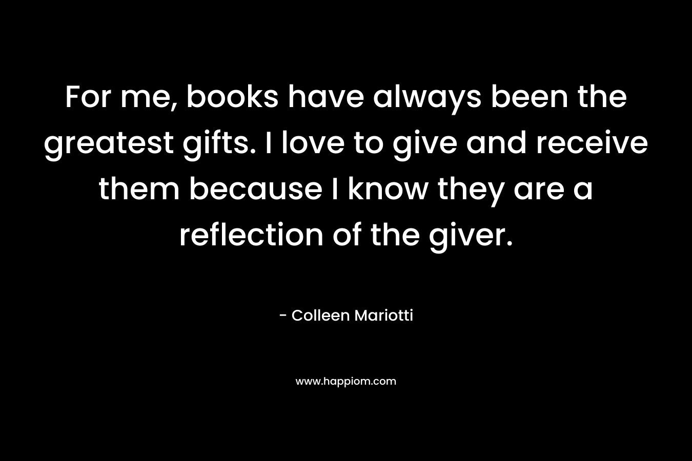 For me, books have always been the greatest gifts. I love to give and receive them because I know they are a reflection of the giver.