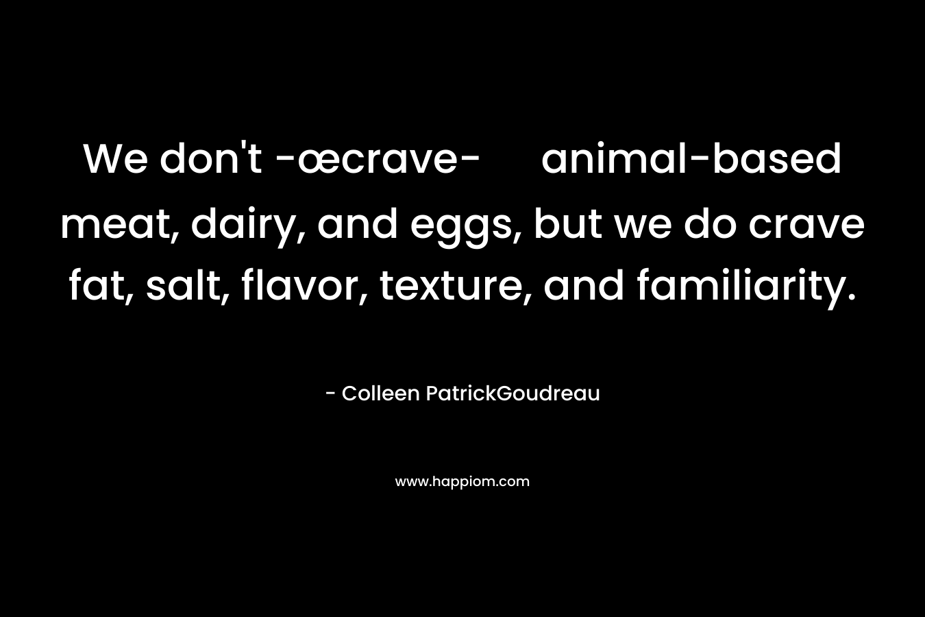 We don't -œcrave- animal-based meat, dairy, and eggs, but we do crave fat, salt, flavor, texture, and familiarity.