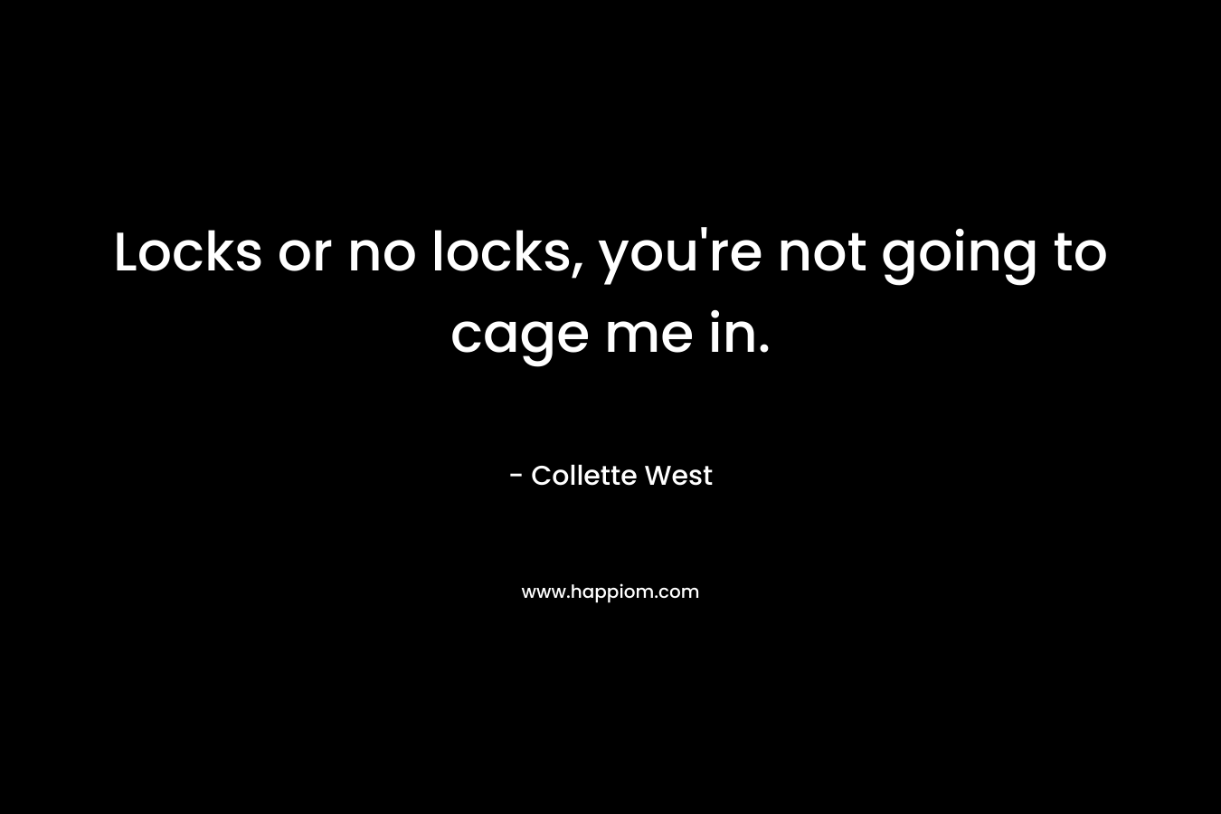 Locks or no locks, you’re not going to cage me in. – Collette West