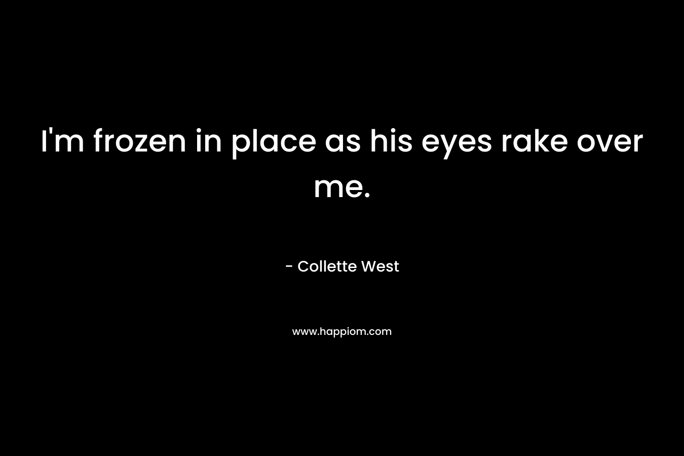 I’m frozen in place as his eyes rake over me. – Collette West