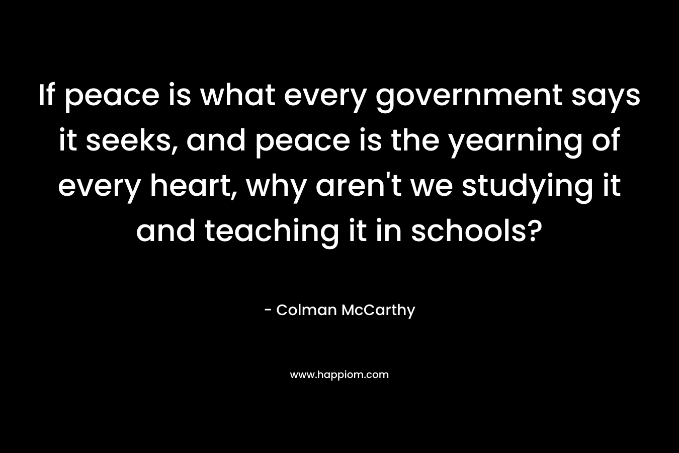 If peace is what every government says it seeks, and peace is the yearning of every heart, why aren't we studying it and teaching it in schools?