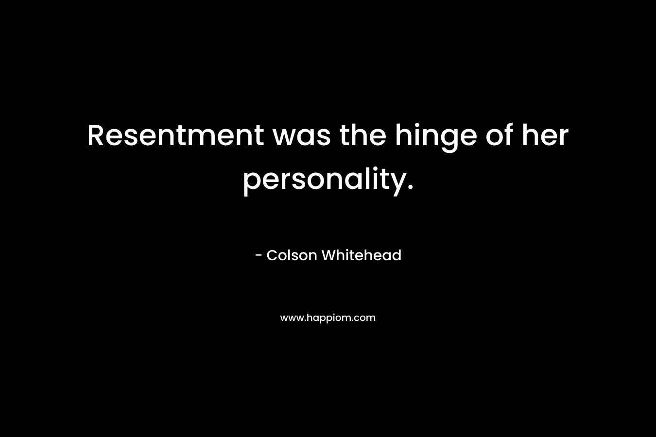 Resentment was the hinge of her personality. – Colson Whitehead