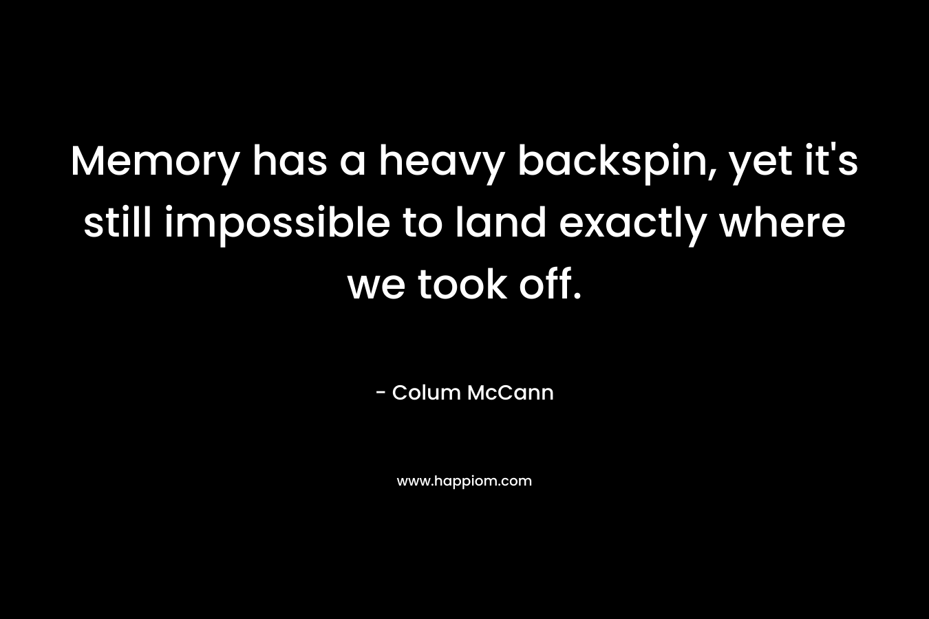 Memory has a heavy backspin, yet it's still impossible to land exactly where we took off.