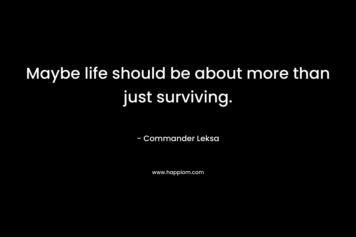 Maybe life should be about more than just surviving.