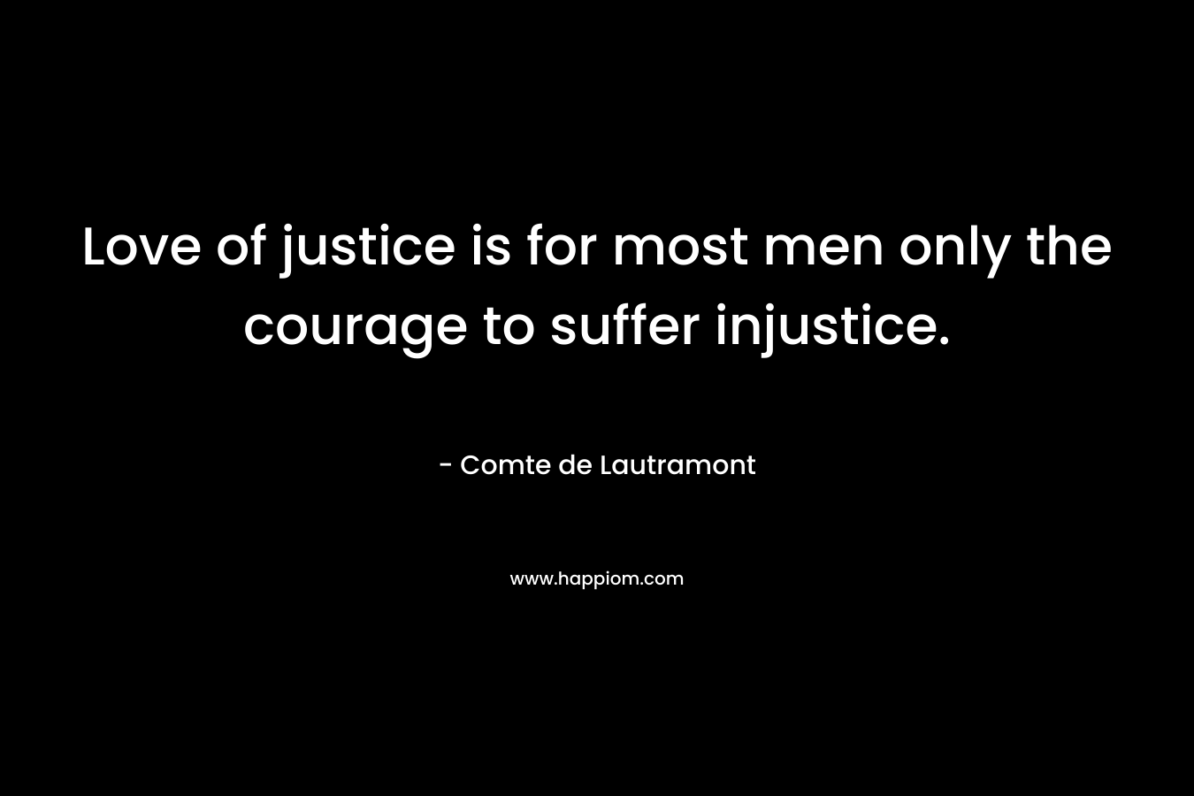 Love of justice is for most men only the courage to suffer injustice.