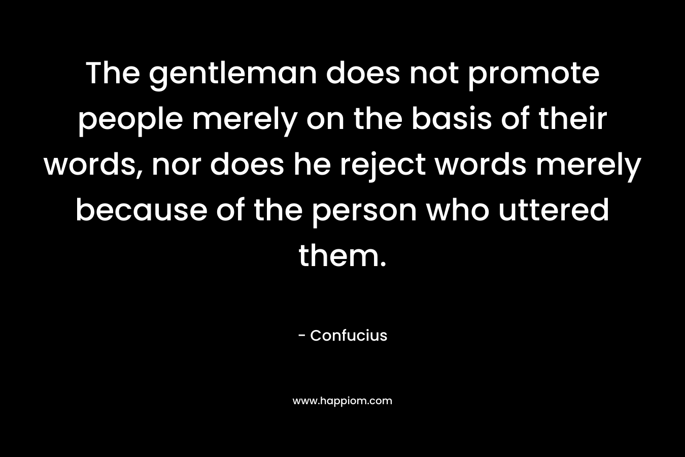The gentleman does not promote people merely on the basis of their words, nor does he reject words merely because of the person who uttered them.