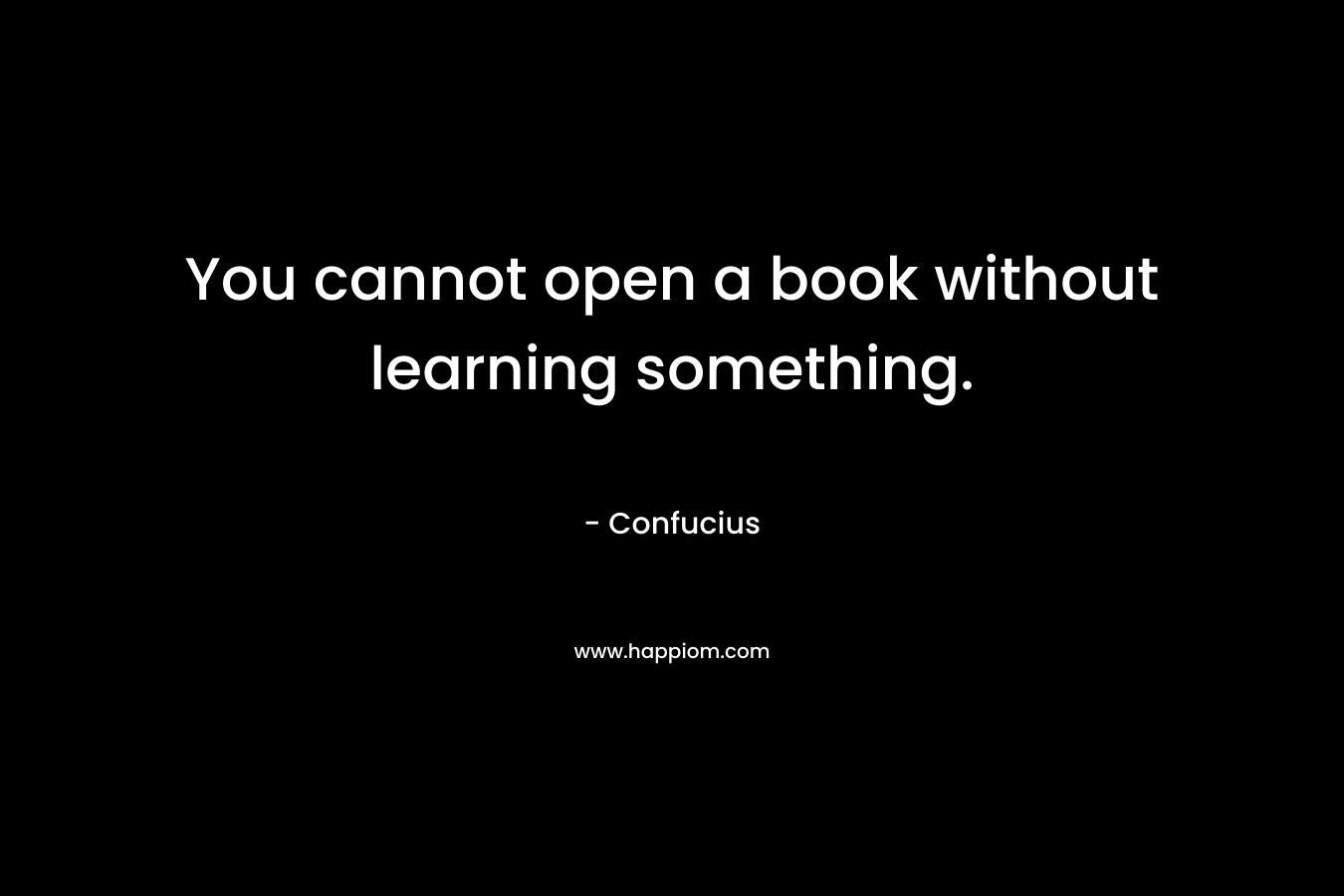 You cannot open a book without learning something.