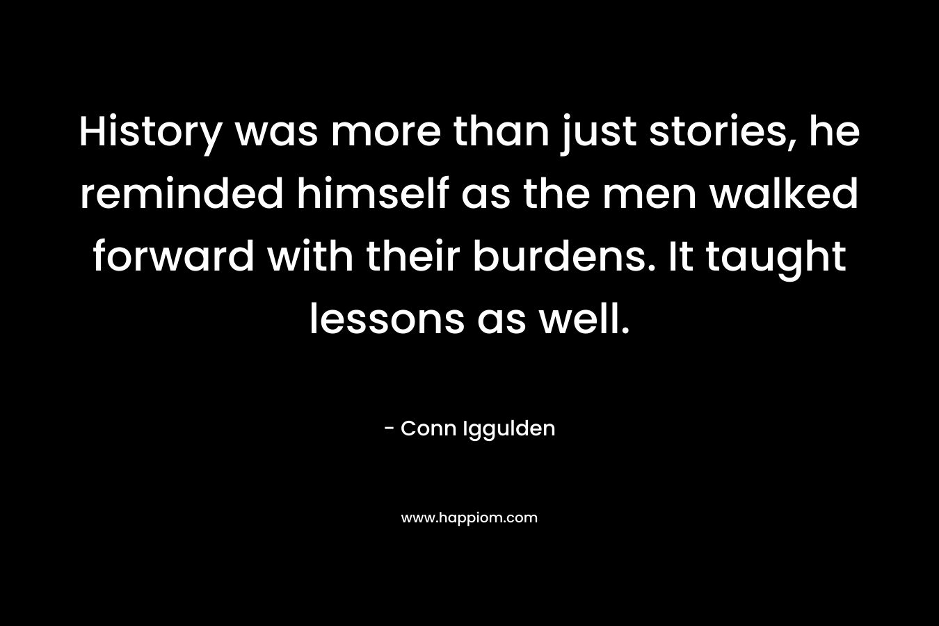 History was more than just stories, he reminded himself as the men walked forward with their burdens. It taught lessons as well.