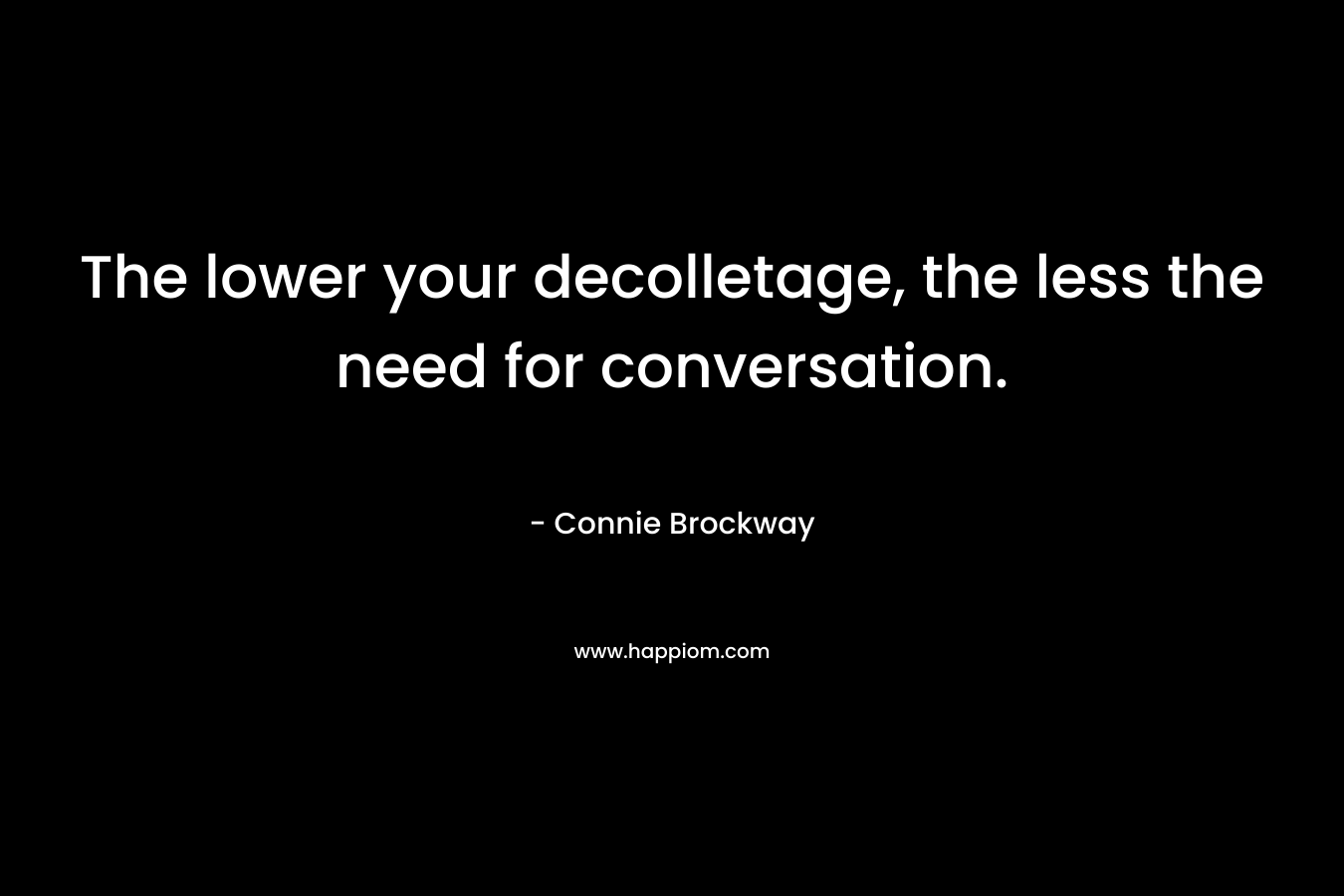The lower your decolletage, the less the need for conversation. – Connie Brockway