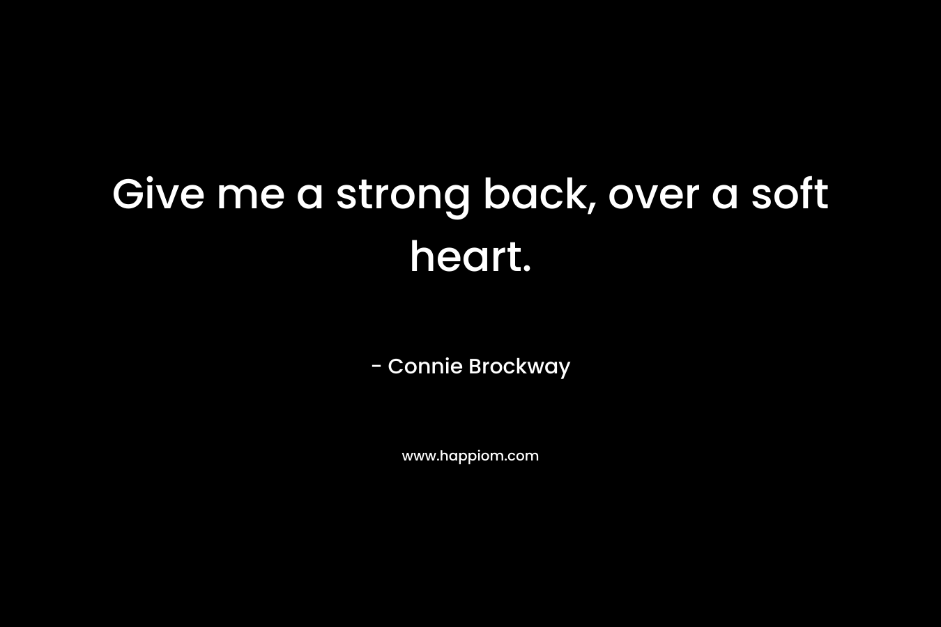 Give me a strong back, over a soft heart.