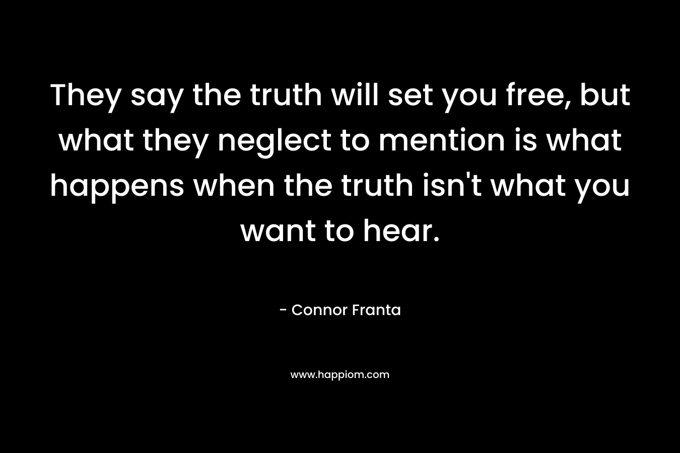 They say the truth will set you free, but what they neglect to mention is what happens when the truth isn’t what you want to hear. – Connor Franta