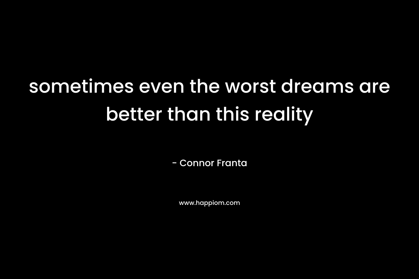 sometimes even the worst dreams are better than this reality – Connor Franta