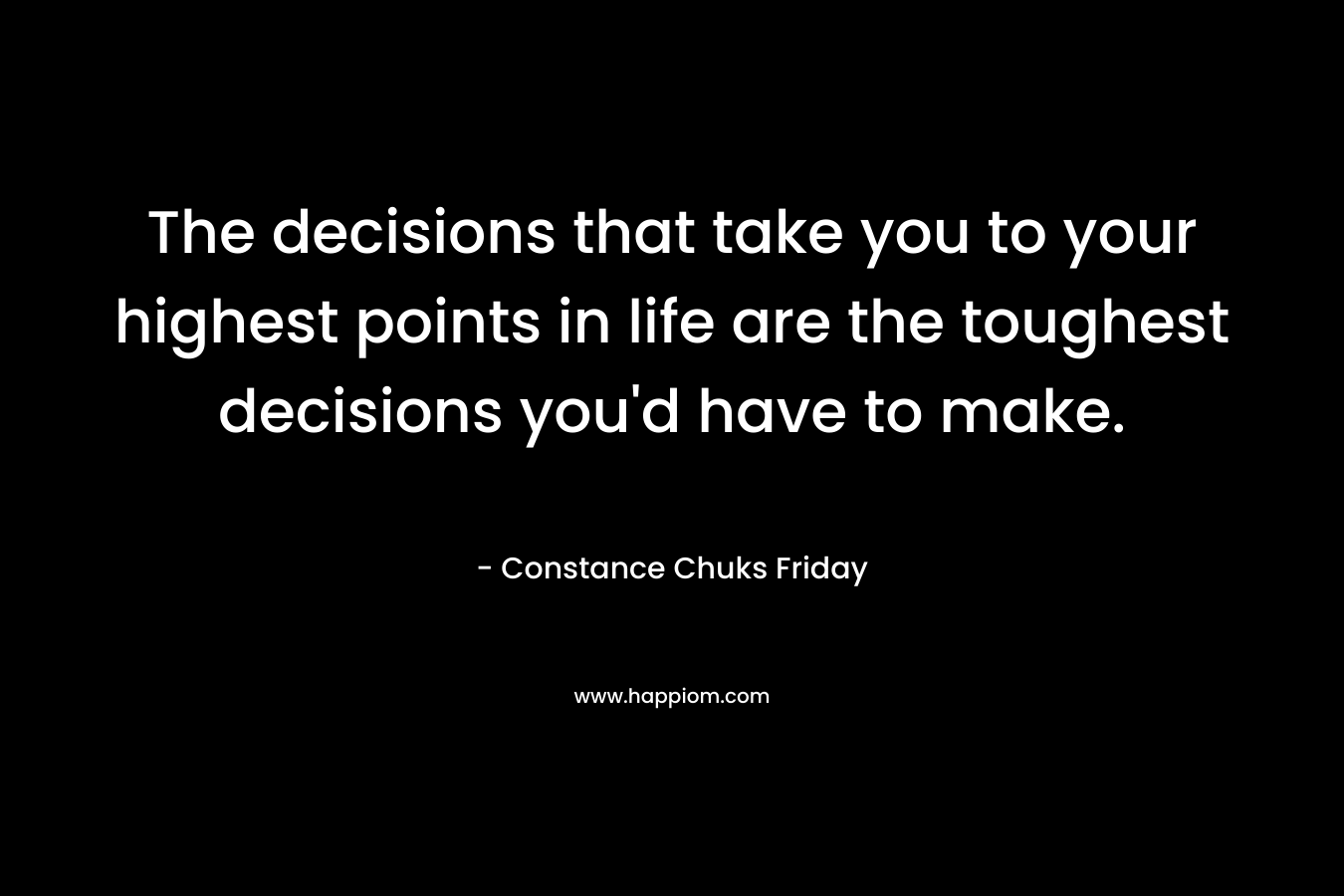 The decisions that take you to your highest points in life are the toughest decisions you'd have to make.