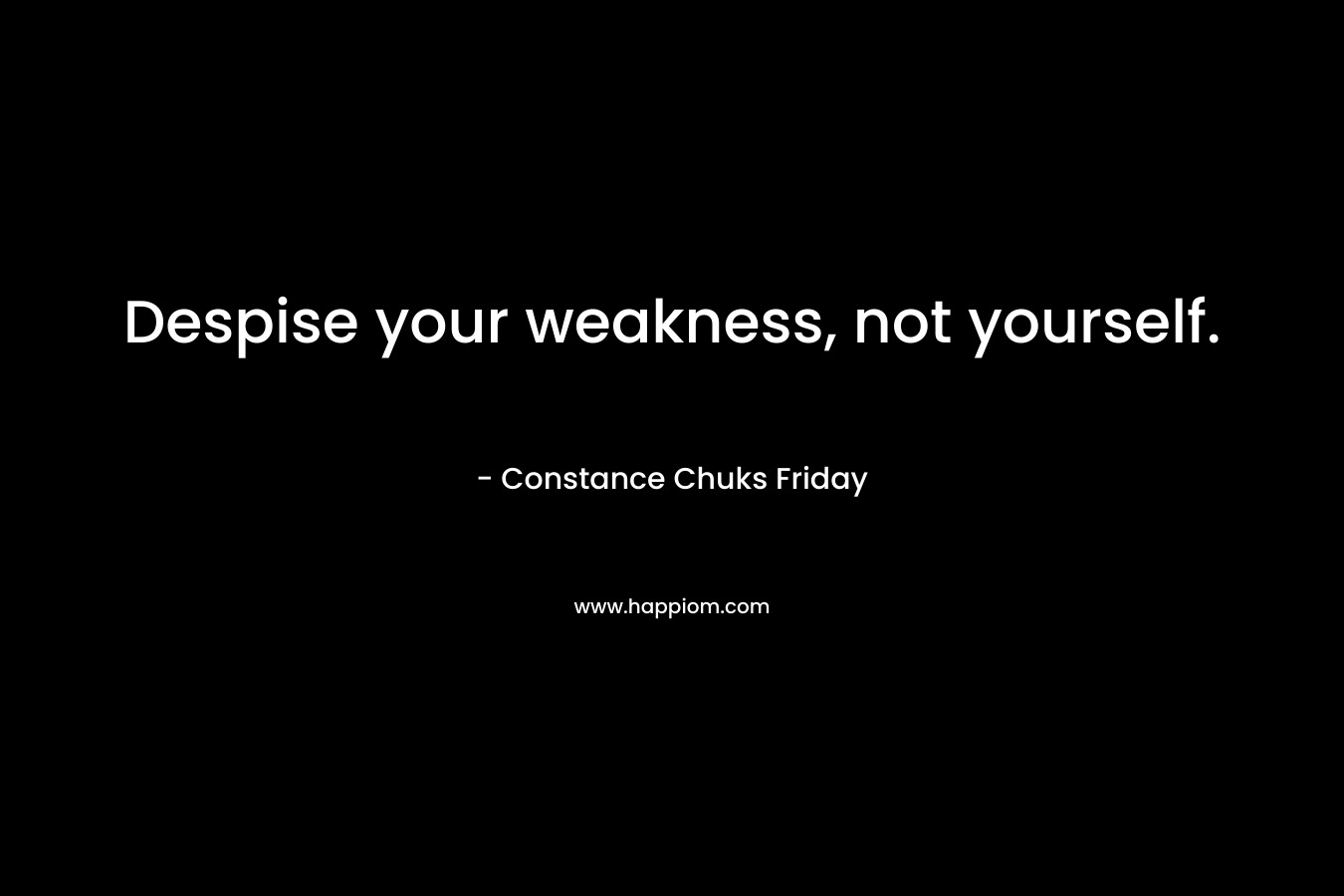 Despise your weakness, not yourself.