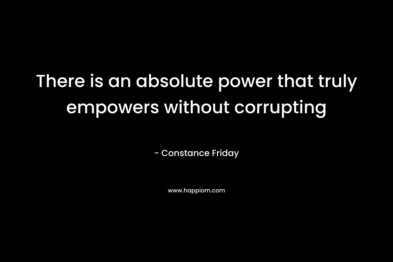 There is an absolute power that truly empowers without corrupting