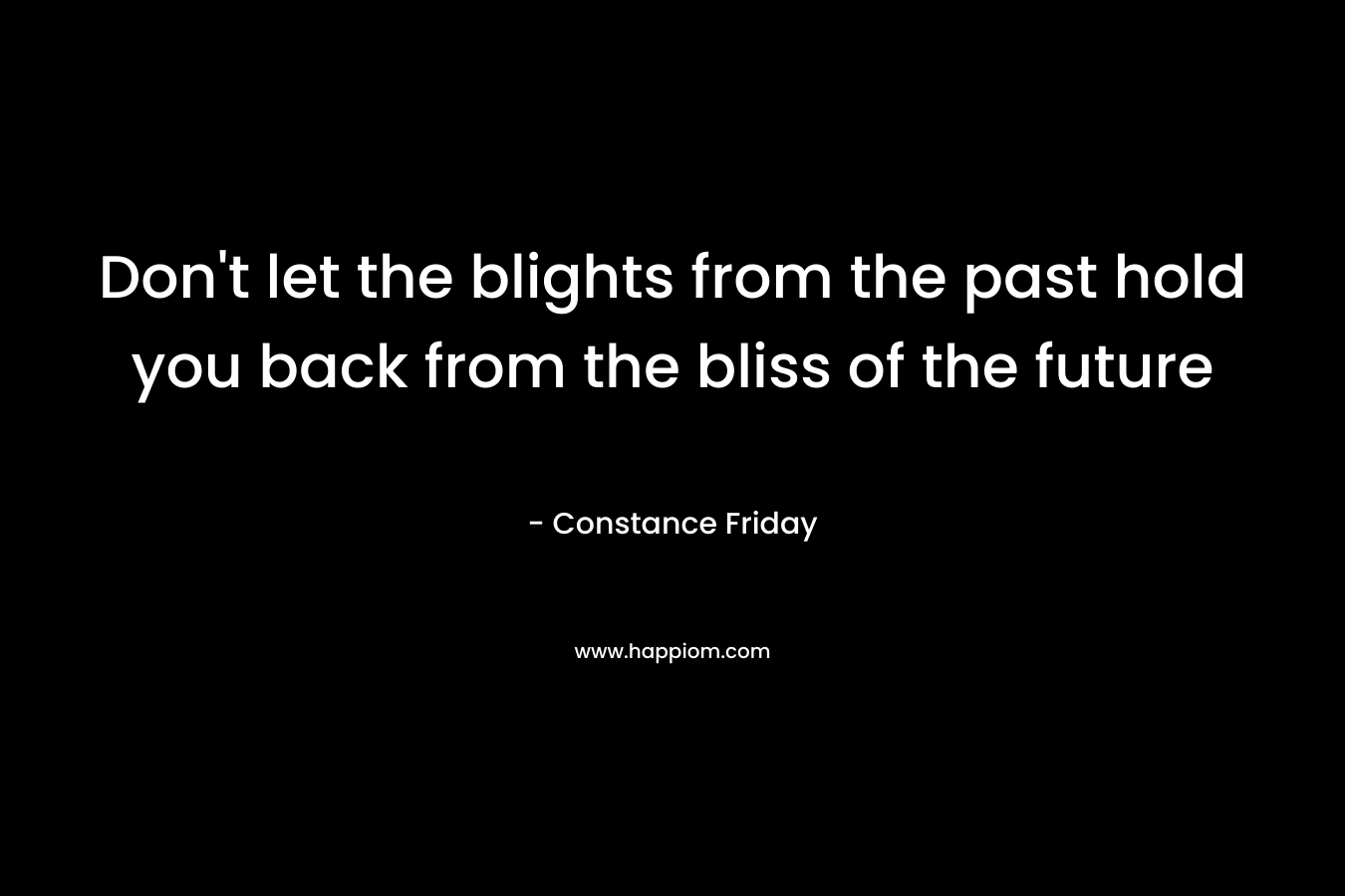 Don't let the blights from the past hold you back from the bliss of the future