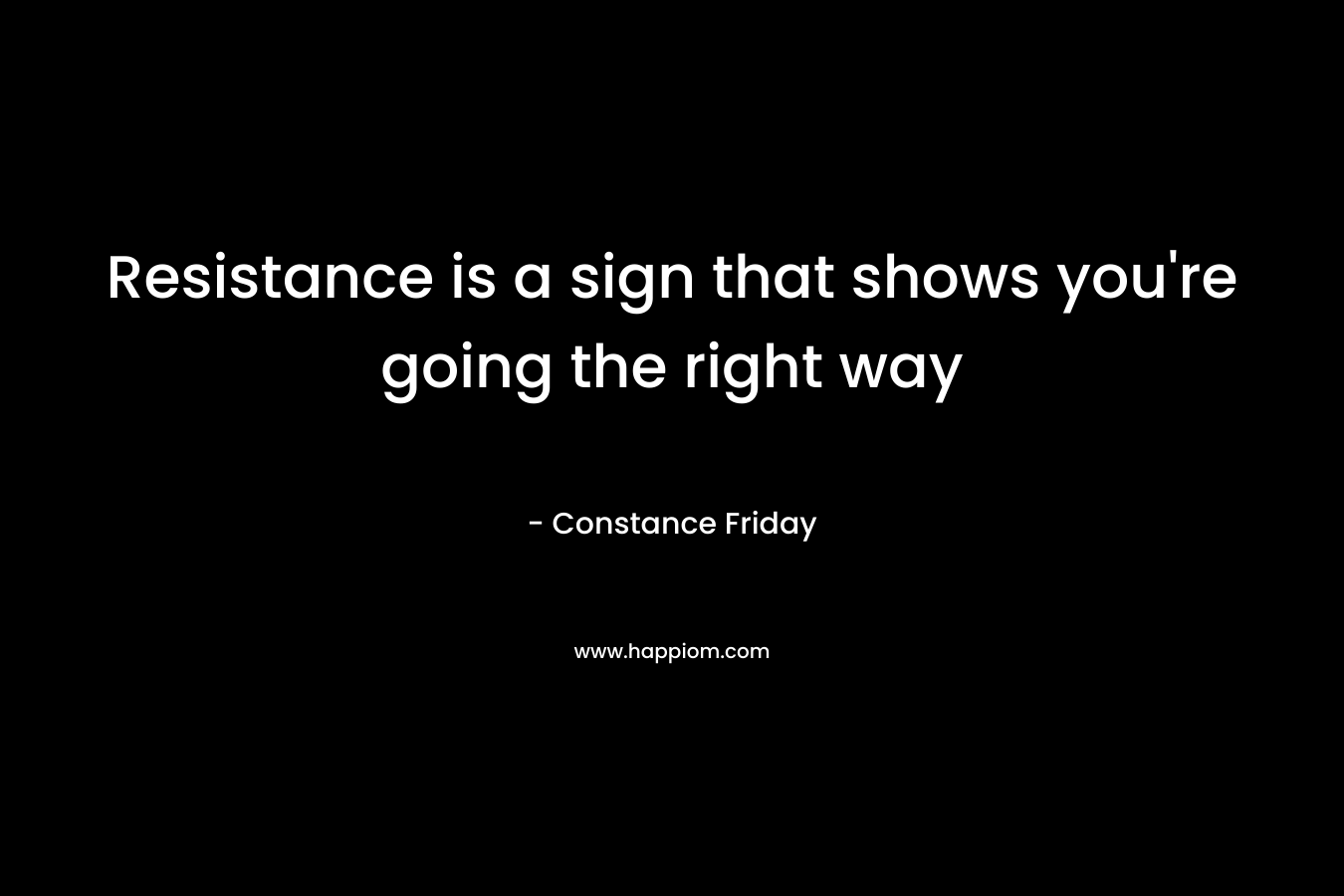 Resistance is a sign that shows you’re going the right way – Constance Friday