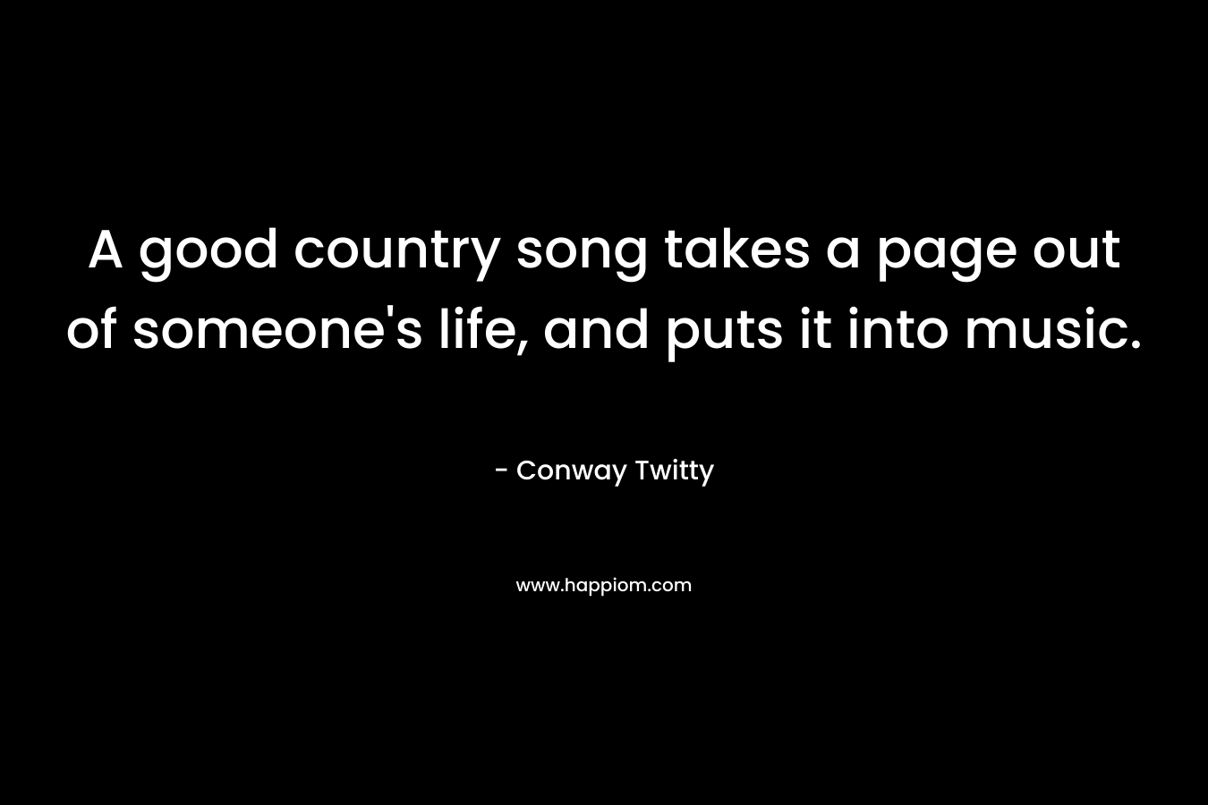A good country song takes a page out of someone's life, and puts it into music.