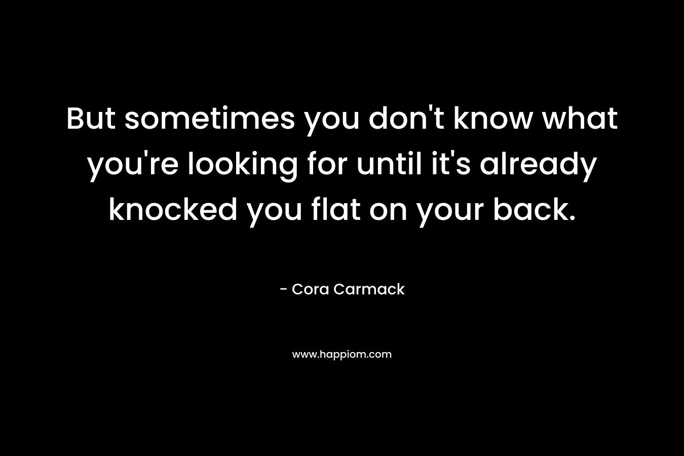 But sometimes you don't know what you're looking for until it's already knocked you flat on your back.