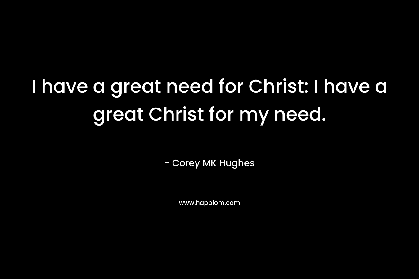 I have a great need for Christ: I have a great Christ for my need.